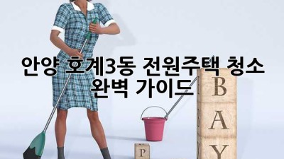 안양 호계3동 전원주택 청소 완벽 가이드