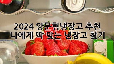 2024 양문형냉장고 추천: 나에게 딱 맞는 냉장고 찾기!